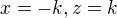 $x=-k, z=k$