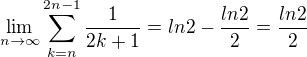 $\lim_{n \to {\infty }}\sum_{k=n}^{2n-1} \frac{1}{2k+1} =ln2 -\frac{ln2}{2}= \frac{ln2}{2}$