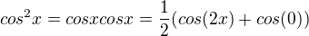 $cos^{2}x = cos x cosx = \frac{1}{2}(cos(2x) + cos(0))$