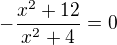 $-\frac{x^{2}+12}{x^{2}+4}=0$