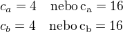 $c_a=4\quad\rm{nebo}\,c_a=16\nlc_b=4\quad\rm{nebo}\,c_b=16$