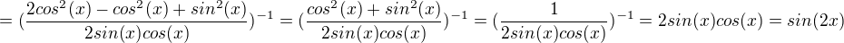 $=(\frac{2cos^{2}(x)-cos^{2}(x)+sin^{2}(x)}{2sin(x)cos(x)})^{-1}=(\frac{cos^{2}(x)+sin^{2}(x)}{2sin(x)cos(x)})^{-1}=(\frac{1}{2sin(x)cos(x)})^{-1}=2sin(x)cos(x)=sin(2x)$