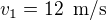 $v_1=12\enspace \text{m/s}$