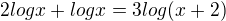 $2 log x + log x = 3 log (x+2)$