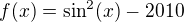 $f(x)=\sin^2(x) - 2010$