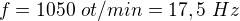 $f=1050\ ot/min=17,5\ Hz$