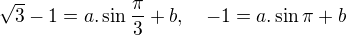 $\sqrt{3}-1 = a.\sin \frac{\pi}{3} + b, \quad -1 = a.\sin \pi + b$