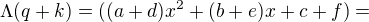 $\Lambda (q+k)=((a+d)x^{2}+(b+e)x+c+f) =$