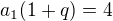 $a_{1}(1+q)=4$