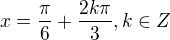 $x = \frac{\pi}{6} + \frac{2k\pi}{3},k \in Z$