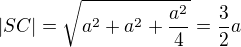 $|SC|=\sqrt{a^2+a^2+\frac{a^2}4}=\frac32a$
