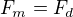$F_{m}=F_{d}$