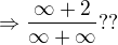$\Rightarrow \frac{\infty +2}{\infty +\infty } ??$