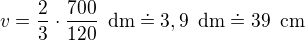 $v=\frac{2}{3}\cdot \frac{700}{120}\enspace \text{dm}\doteq 3,9\enspace \text{dm}\doteq 39\enspace \text{cm}$