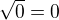 $\sqrt0=0$
