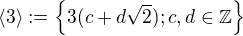 $\langle3\rangle :=\{3(c+d\sqrt2); c,d\in \mathbb{Z}\}$