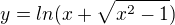 $y = ln (x +\sqrt{x^{2}-1})$