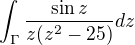 $\int_{\Gamma }^{}\frac{\sin z}{z(z^{2}-25)}dz$