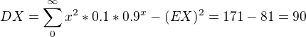 $DX=\sum_{0}^{\infty }x^{2}*0.1*0.9^{x}-(EX)^{2}=171-81=90$