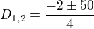 $D_{1,2}=\frac{-2\pm 50}{4}$
