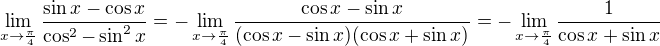$\lim_{x\to\frac{\pi }{4}}\frac{\sin x-\cos x}{\cos ^2-\sin ^2x}=-\lim_{x\to\frac{\pi }{4}}\frac{\cos x-\sin x}{(\cos x-\sin x)(\cos x+\sin x)}=-\lim_{x\to\frac{\pi }{4}}\frac{1}{\cos x+\sin x}$