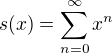 $s(x)=\sum_{n=0}^\infty x^n$
