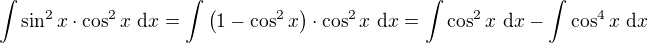 $\int \sin^2 x\cdot\cos^2 x\ \mathrm{d}x=\int \(1-\cos^2 x\)\cdot\cos^2 x\ \mathrm{d}x=\int \cos^2 x\ \mathrm{d}x - \int \cos^4 x\ \mathrm{d}x$