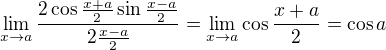 $\lim_{x\to a}\frac{2\cos \frac{x+a}{2}\sin \frac{x-a}{2}}{2\frac{x-a}2}=\lim_{x\to a}\cos\frac{x+a}2=\cos a$