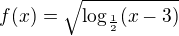 $f(x)=\sqrt{\log_{\frac{1}{2}}(x-3)}$
