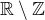 $\mathbb{R}\setminus \mathbb{Z}$