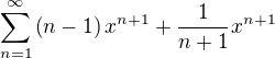 $\sum_{n=1}^\infty \left(n-1\right)x^{n+1}+\frac{1}{n+1}x^{n+1}$
