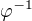 $\varphi ^{-1}$