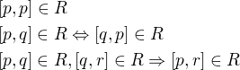 $[p,p]\in R\nl [p,q]\in R\Leftrightarrow[q,p]\in R\nl [p,q]\in R,[q,r]\in R\Rightarrow[p,r]\in R$