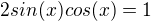 $2sin(x)cos(x)=1$