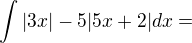 $\int |3x|-5|5x+2|dx=$