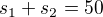 $s_1+s_2=50$