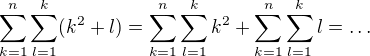$\sum_{k=1}^n\sum_{l=1}^k(k^2+l)=\sum_{k=1}^n\sum_{l=1}^kk^2+\sum_{k=1}^n\sum_{l=1}^kl=\ldots$
