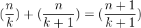 $(\frac{n}{k}) + (\frac{n}{k+1})=(\frac{n+1}{k+1})$