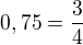 $0,75 = \frac{3}{4}$