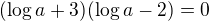 $(\log_{}a+3)(\log_{}a-2)=0$