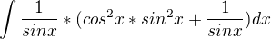 $\int \frac{1}{sinx}*(cos^{2}x * sin^{2}x + \frac{1}{sinx}) dx$