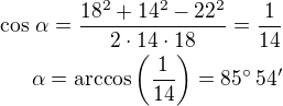 $\cos\,\alpha=\frac{18^2+14^2-22^2}{2\cdot 14\cdot 18}=\frac{1}{14}\\\alpha=\arccos\left(\frac{1}{14}\right)=85^\circ\,54^\prime$