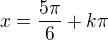 $x=\frac{5\pi }{6}+k\pi $