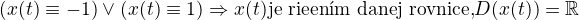 $(x(t) \equiv -1) \vee (x(t) \equiv 1) \Rightarrow x(t) \textrm{je rie�en�m danej rovnice,} D(x(t))=\mathbb{R} $