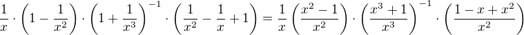$\frac{1}{x}\cdot\(1-\frac{1}{x^2}\)\cdot\(1+\frac{1}{x^3}\)^{-1}\cdot \(\frac{1}{x^2}-\frac1x+1\)=\frac1x\(\frac {x^2-1}{x^2}\)\cdot\(\frac{x^3+1}{x^3}\)^{-1}\cdot \(\frac{1-x+x^2}{x^2}\)$