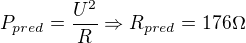 $P_{pred}=\frac{U^2}{R} \Rightarrow R_{pred}=176 \Omega$
