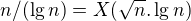 $n / (\lg n ) = X(\sqrt n. \lg n )$