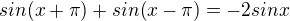 $sin(x+\pi)+sin(x-\pi)=-2sinx$