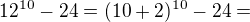 $12^{10}-24=(10+2)^{10}-24=$