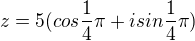 $z=5(cos\frac{1}{4}\pi+isin\frac{1}{4}\pi)$